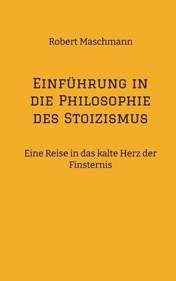 Einführung in die Philosophie des Stoizismus: Eine Reise in das kalte Herz der Finsternis 1