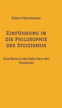 bokomslag Einführung in die Philosophie des Stoizismus: Eine Reise in das kalte Herz der Finsternis