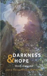 bokomslag Darkness & Hope: Words of my soul - Joyce Nassar Huna Waharina has survived inner and outer darkness and healed herself. She is authent