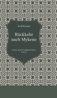 Wolf Kunert - Rückkehr nach Mykene: Eine Klytaimnestra Saga, Inbunden