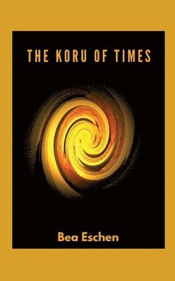 bokomslag The Koru of Times: A multi-generational New Zealand novel of M?ori heritage, Love, Loss, and the Resilience of the Human Spirit