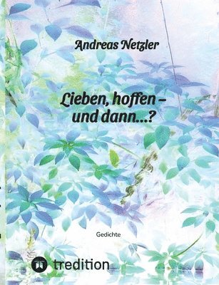 bokomslag Lieben, hoffen - und dann...?: Gedichte: Was erschaffen und bewirken lieben und hoffen - und was verändert sich dabei? Was steht am Anfang - und was