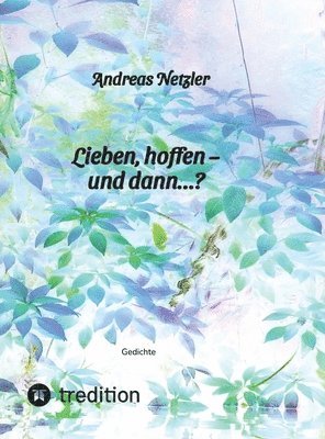 bokomslag Lieben, hoffen - und dann...?: Gedichte: Was erschaffen und bewirken lieben und hoffen - und was verändert sich dabei? Was steht am Anfang - und was