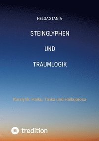 bokomslag steinglyphen und traumlogik: Kurzlyrik Haiku, Tanka und Haikuprosa
