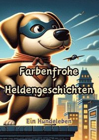 bokomslag Farbenfrohe Heldengeschichten: Ein Hundeleben