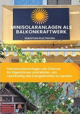 Sebastian Électricien - Minisolaranlagen als Balkonkraftwerk: Steckersolaranlagen als Chance für Eigentümer und Mieter, um nachhaltig die Energiekosten zu senken, Häftad