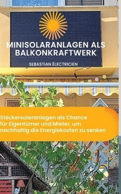 Sebastian Électricien - Minisolaranlagen als Balkonkraftwerk: Steckersolaranlagen als Chance für Eigentümer und Mieter, um nachhaltig die Energiekosten zu senken, Inbunden