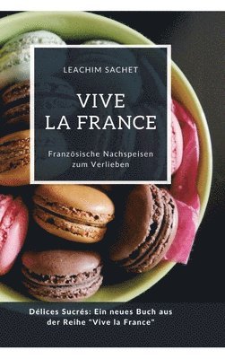 bokomslag Vive la France: Französische Nachspeisen zum Verlieben: Délices Sucrés: Ein neues Buch aus der Reihe 'Vive la France'