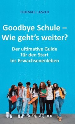 bokomslag Goodbye Schule - Wie geht's weiter?: Schule vorbei! Der ultimative Guide für den Start ins Erwachsenenleben