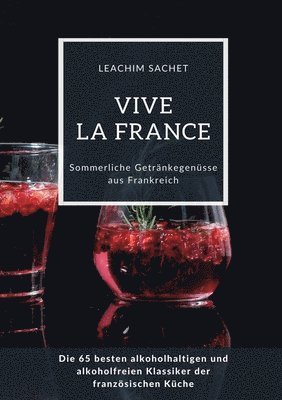 bokomslag Vive la France: Sommerliche Getränkegenüsse aus Frankreich: Die 65 besten alkoholhaltigen und alkoholfreien Klassiker der französischen Küche