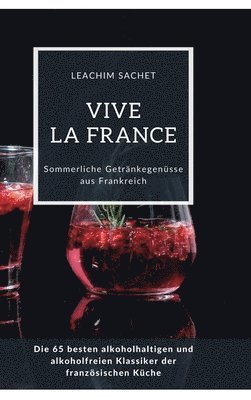 bokomslag Vive la France: Sommerliche Getränkegenüsse aus Frankreich: Die 65 besten alkoholhaltigen und alkoholfreien Klassiker der französischen Küche