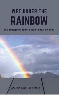 bokomslag Wet under the rainbow: In a thoughtful silent battle to heal Rwanda