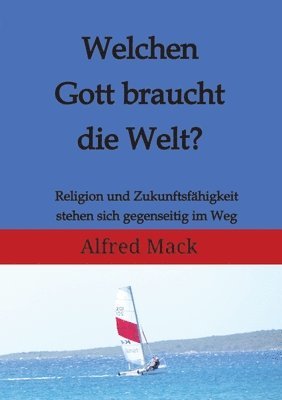 bokomslag Welchen Gott braucht die Welt? Ohne einen sich verändernden Gott kann es keine Zukunft geben.: Religion und Zukunftsfähigkeit stehen sich gegenseitig