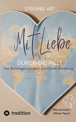 Mit Liebe durch die Welt: Das Reisetagebuch einer glücklichen Beziehung - mit wertvollen Glücks-Tipps