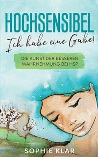 bokomslag Hochsensibel: Ich habe eine Gabe! Die Kunst der besseren Wahrnehmung bei HSP. Hochsensibilität.