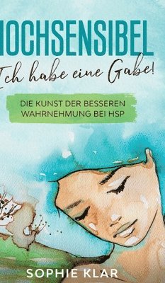 bokomslag Hochsensibel: Ich habe eine Gabe! Die Kunst der besseren Wahrnehmung bei HSP. Hochsensibilität.