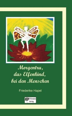 Friederike Hapel - Morgentru, das Elfenkind, bei den Menschen: Eine Geschichte der Wandlung, der Liebe und der Freundschaft, Inbunden
