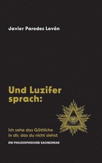 bokomslag Und Luzifer sprach: Ich sehe das Göttliche in dir, das du nicht siehst: Ein philosophischer Sachroman