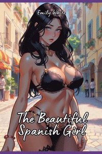 bokomslag The Beautiful Spanish Girl: Sexy Erotic Stories for Adults Illustrated with Hentai Pictures