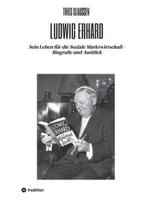 bokomslag Ludwig Erhard: Sein Leben für die Soziale Marktwirtschaft - Biografie und Ausblick