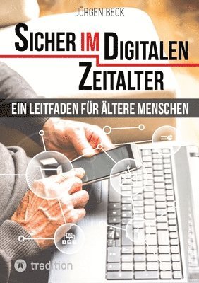 bokomslag Sicher im Digitalen Zeitalter: Ein Leitfaden für ältere Menschen.: Entdecken und nutzen Sie das immense Potential des Internet für sich, auch wenn Si