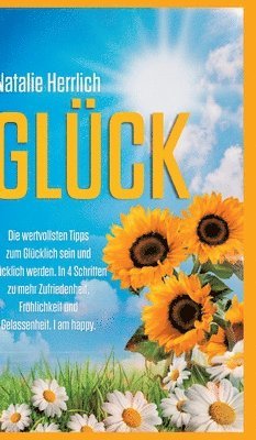 Natalie Herrlich - Glück: Die wertvollsten Tipps zum Glücklich sein und Glücklich werden. In 4 Schritten zu mehr Zufriedenheit, Fröhlichkeit und Gelassenheit. I am happy, Inbunden