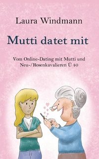 bokomslag Mutti datet mit: Vom Online-Dating mit Mutti und (Neu-) Rosenkavalieren Ü 40