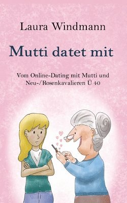 Mutti datet mit: Vom Online-Dating mit Mutti und (Neu-) Rosenkavalieren Ü 40 1