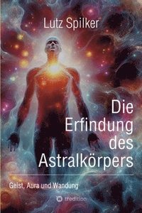 bokomslag Die Erfindung des Astralkörpers: Geist, Aura und Wandung