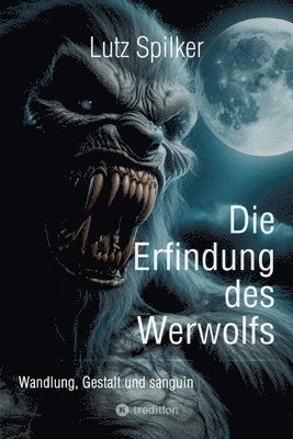 Die Erfindung des Werwolfs: Wandlung, Gestalt und sanguin