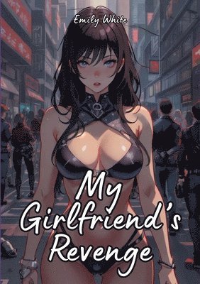 bokomslag My Girlfriend's Revenge: Sexy Erotic Stories for Adults Illustrated with Hentai Pictures