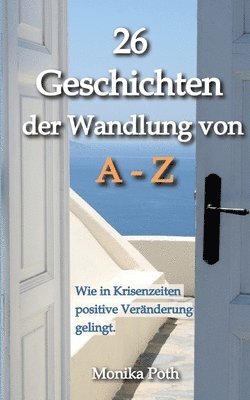 26 Geschichten der Wandlung von A-Z: Wie in Krisenzeiten positive Veränderung gelingt. 1