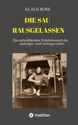 Klaus Rose - Die Sau Rausgelassen: Ein aufwühlendes Zeitdokument der sechziger und siebziger Jahre, Häftad