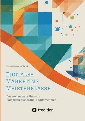 Klaus-Dieter Sedlacek - Digitales Marketing Meisterklasse: Der Weg zu mehr Umsatz - Komplettleitfaden für IT-Unternehmen, Häftad