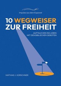 bokomslag 10 Wegweiser zur Freiheit: Auftauchen ins Leben mit den biblischen Geboten.