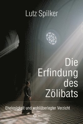 bokomslag Die Erfindung des Zölibats: Ehelosigkeit und wohlüberlegter Verzicht