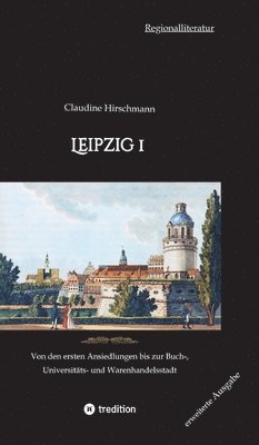 Leipzig 1: Von den ersten Ansiedlungen bis zur Buch-, Universitäts- und Warenhandelsstadt (erweiterte Ausgabe) 1