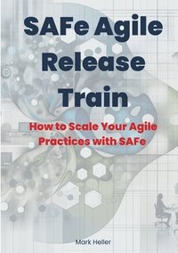 bokomslag SAFe Agile Release Train: How to Scale Your Agile Practices with SAFe