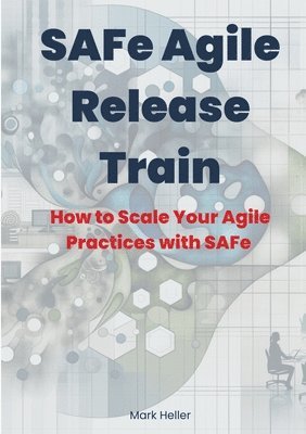 SAFe Agile Release Train: How to Scale Your Agile Practices with SAFe 1