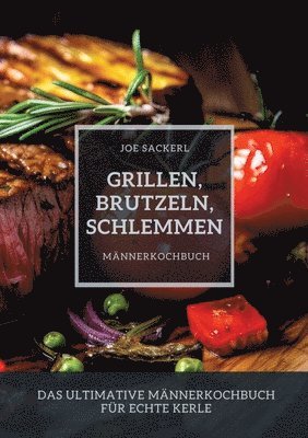 bokomslag Grillen, Brutzeln, Schlemmen: Das ultimative Männerkochbuch für echte Kerle