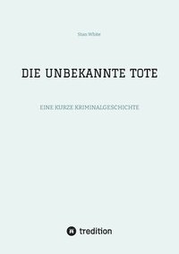 bokomslag Die Unbekannte Tote: Eine Kurze Kriminalgeschichte