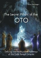 bokomslag The Secret Pillars of the OTO: Delving into the Mystical Pathways of the Ordo Templi Orientis
