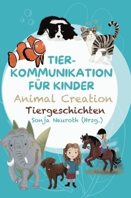 Tierkommunikation für Kinder: Animal Creation Tiergeschichten: Zum Vorlesen oder selber Lesen - ab 6 Jahren