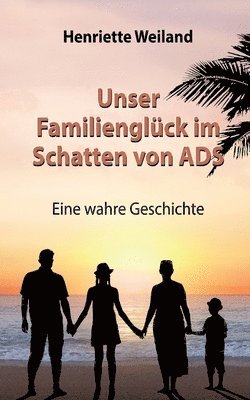 bokomslag Unser Familienglück im Schatten von ADS: Eine wahre Geschichte - Wie ADS, Legasthenie und Entwicklungsstörungen Einfluss auf das Familienleben nehmen