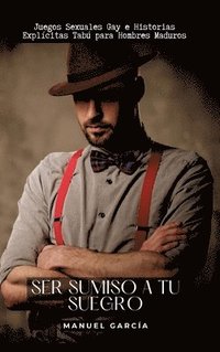 bokomslag Ser sumiso a tu suegro: Juegos Sexuales Gay e Historias Explícitas Tabú para Hombres Maduros