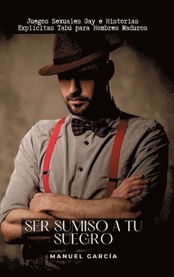 Ser sumiso a tu suegro: Juegos Sexuales Gay e Historias Explícitas Tabú para Hombres Maduros 1