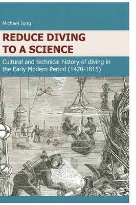 Michael Jung - Reduce Diving to a Science: Cultural and technical history of diving in the Early Modern Period (1420-1815), Inbunden
