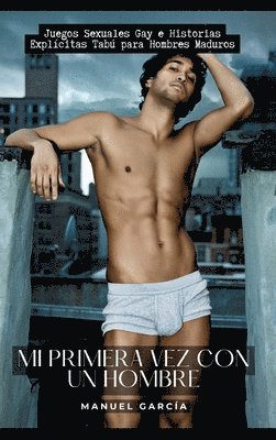 Manuel García - Mi primera vez con un Hombre: Juegos Sexuales Gay e Historias Explícitas Tabú para Hombres Maduros, Inbunden