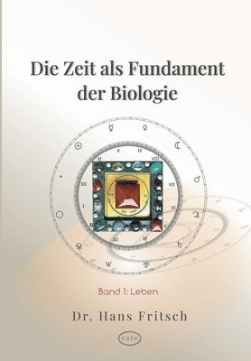 Die Zeit als Fundament der Biologie: Teil 1: Leben