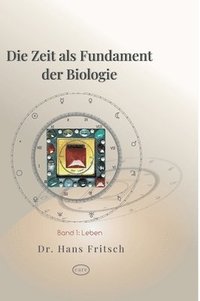bokomslag Die Zeit als Fundament der Biologie: Teil 1: Leben